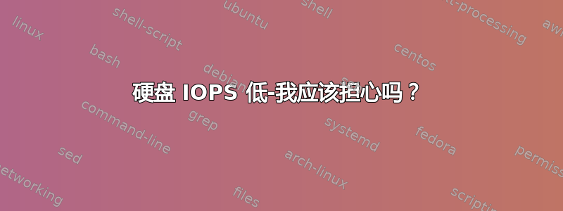 硬盘 IOPS 低-我应该担心吗？