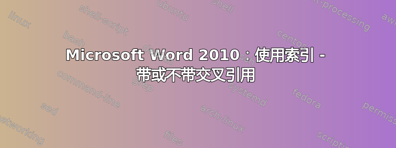 Microsoft Word 2010：使用索引 - 带或不带交叉引用