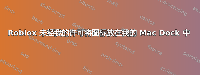 Roblox 未经我的许可将图标放在我的 Mac Dock 中