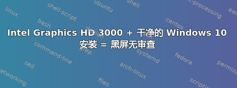 Intel Graphics HD 3000 + 干净的 Windows 10 安装 = 黑屏无审查