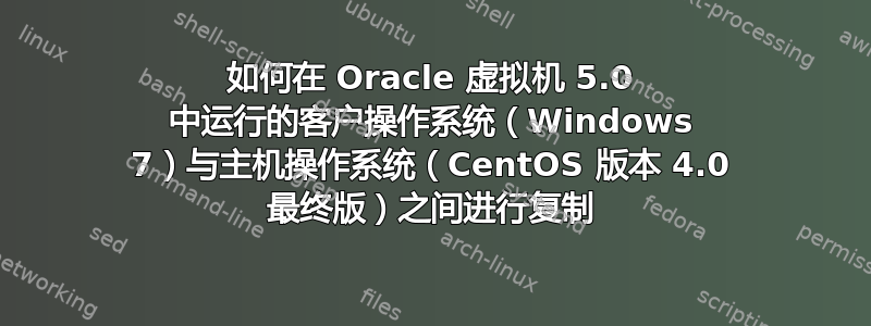 如何在 Oracle 虚拟机 5.0 中运行的客户操作系统（Windows 7）与主机操作系统（CentOS 版本 4.0 最终版）之间进行复制