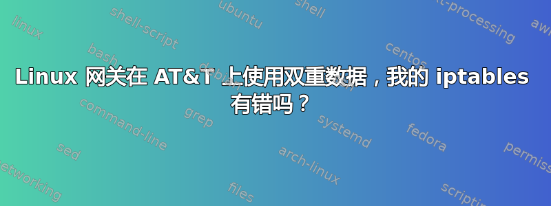 Linux 网关在 AT&T 上使用双重数据，我的 iptables 有错吗？