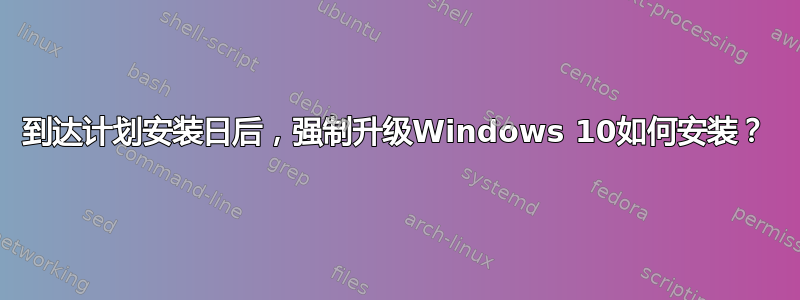 到达计划安装日后，强制升级Windows 10如何安装？