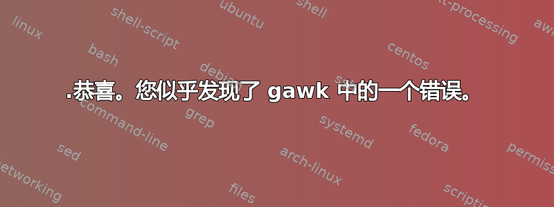 0.恭喜。您似乎发现了 gawk 中的一个错误。