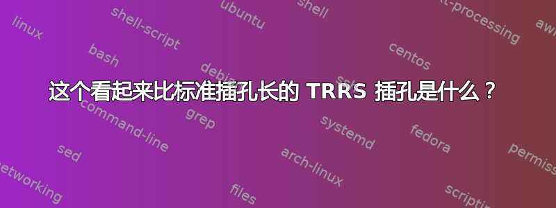 这个看起来比标准插孔长的 TRRS 插孔是什么？