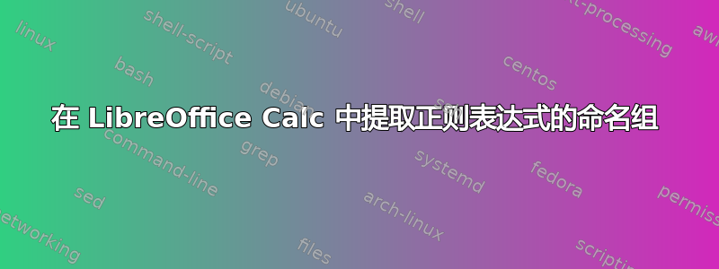 在 LibreOffice Calc 中提取正则表达式的命名组