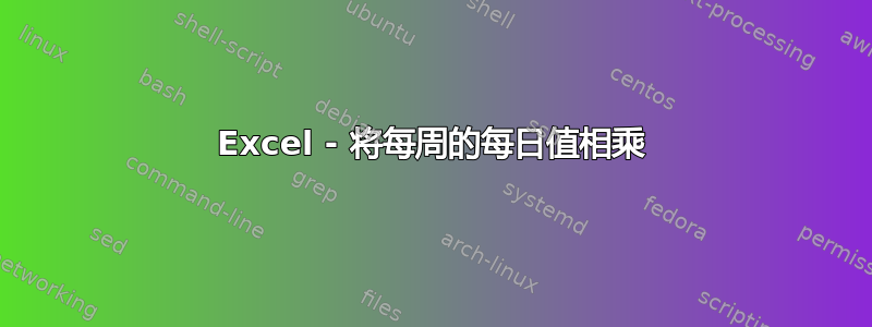 Excel - 将每周的每日值相乘