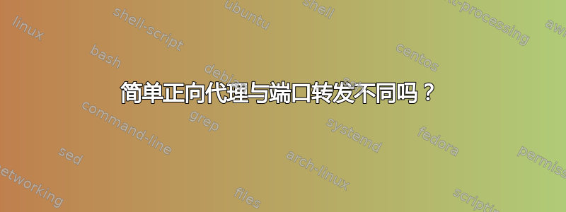 简单正向代理与端口转发不同吗？