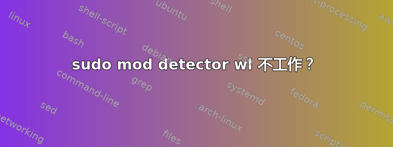 sudo mod detector wl 不工作？