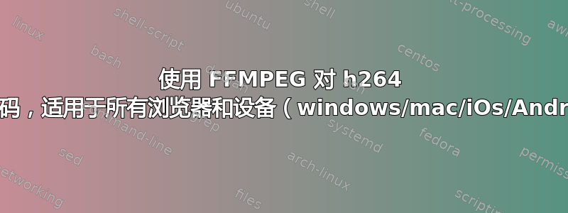 使用 FFMPEG 对 h264 进行编码，适用于所有浏览器和设备（windows/mac/iOs/Android）