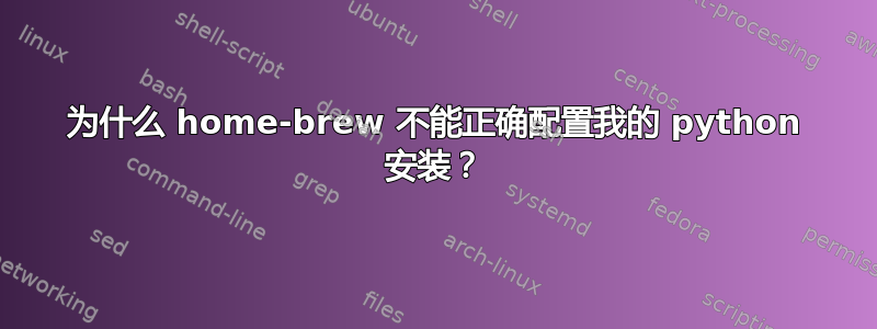 为什么 home-brew 不能正确配置我的 python 安装？