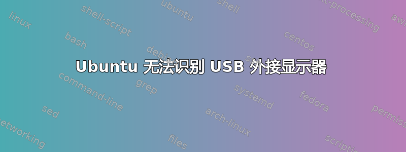 Ubuntu 无法识别 USB 外接显示器