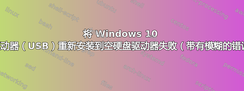 将 Windows 10 从恢复驱动器（USB）重新安装到空硬盘驱动器失败（带有模糊的错误消息）