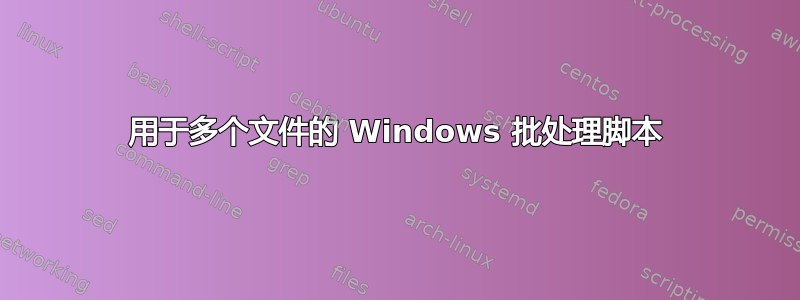 用于多个文件的 Windows 批处理脚本