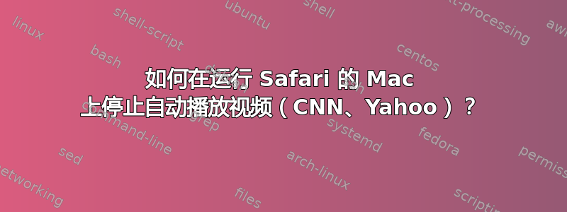 如何在运行 Safari 的 Mac 上停止自动播放视频（CNN、Yahoo）？