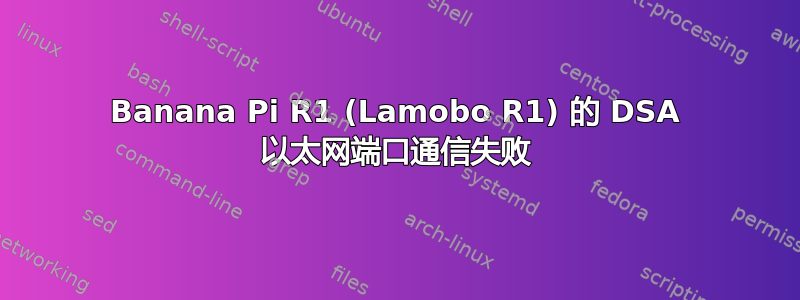 Banana Pi R1 (Lamobo R1) 的 DSA 以太网端口通信失败