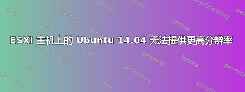 ESXi 主机上的 Ubuntu 14.04 无法提供更高分辨率