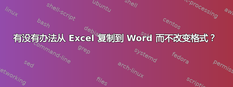 有没有办法从 Excel 复制到 Word 而不改变格式？