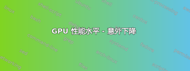 GPU 性能水平 - 意外下降