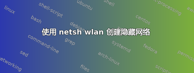 使用 netsh wlan 创建隐藏网络