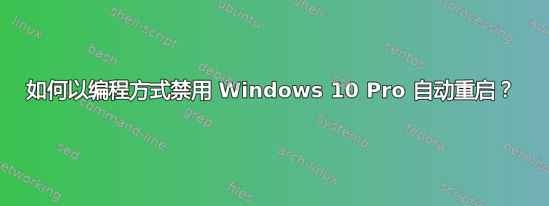 如何以编程方式禁用 Windows 10 Pro 自动重启？