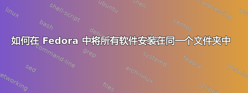 如何在 Fedora 中将所有软件安装在同一个文件夹中 