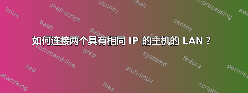 如何连接两个具有相同 IP 的主机的 LAN？