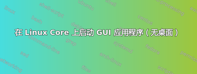 在 Linux Core 上启动 GUI 应用程序（无桌面）