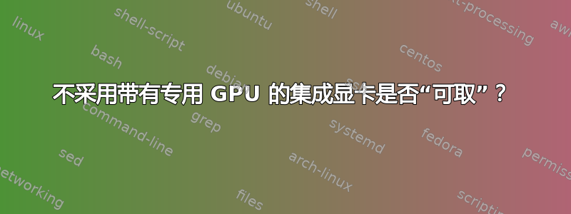 不采用带有专用 GPU 的集成显卡是否“可取”？