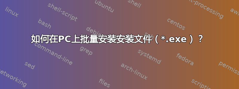 如何在PC上批量安装安装文件（*.exe）？