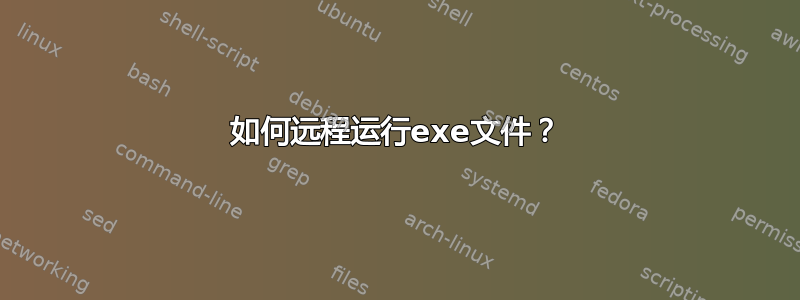 如何远程运行exe文件？