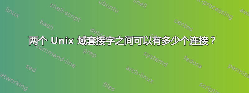 两个 Unix 域套接字之间可以有多少个连接？