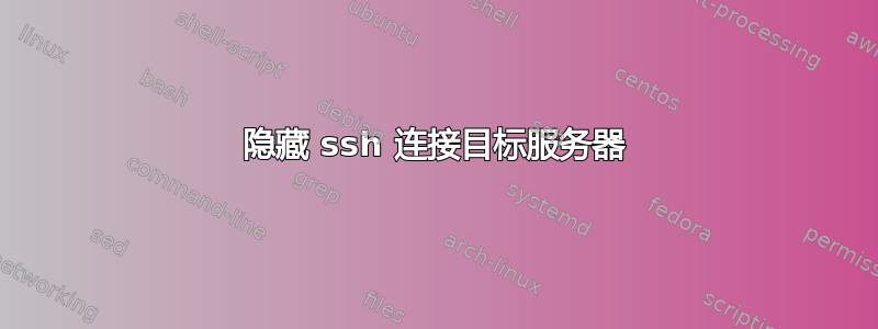 隐藏 ssh 连接目标服务器