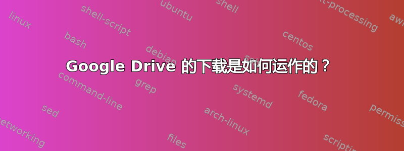 Google Drive 的下载是如何运作的？