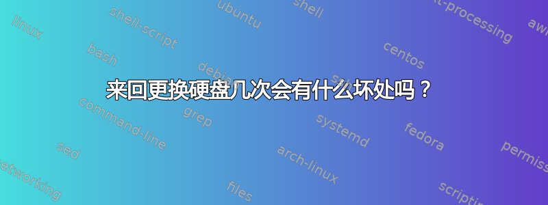 来回更换硬盘几次会有什么坏处吗？