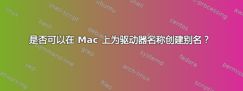 是否可以在 Mac 上为驱动器名称创建别名？