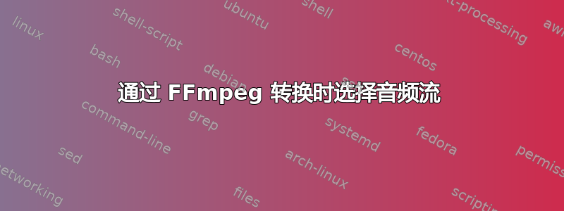 通过 FFmpeg 转换时选择音频流