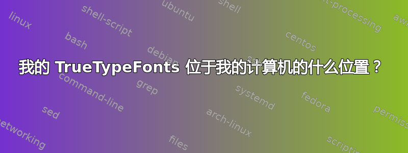 我的 TrueTypeFonts 位于我的计算机的什么位置？