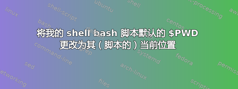 将我的 shell bash 脚本默认的 $PWD 更改为其（脚本的）当前位置