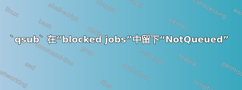 `qsub` 在“blocked jobs”中留下“NotQueued”