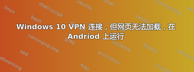 Windows 10 VPN 连接，但网页无法加载，在 Andriod 上运行