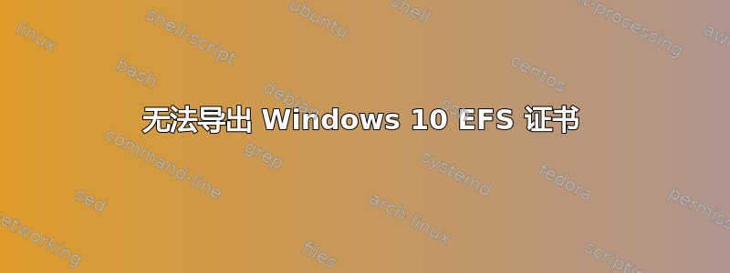 无法导出 Windows 10 EFS 证书