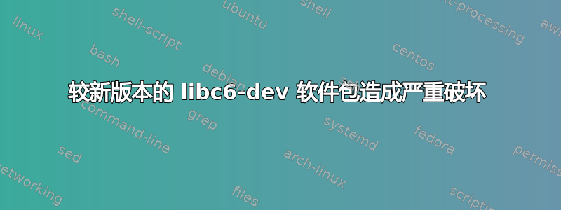 较新版本的 libc6-dev 软件包造成严重破坏