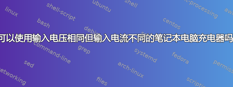 我可以使用输入电压相同但输入电流不同的笔记本电脑充电器吗？