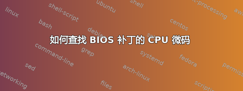 如何查找 BIOS 补丁的 CPU 微码