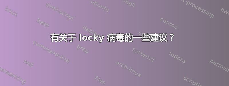 有关于 locky 病毒的一些建议？