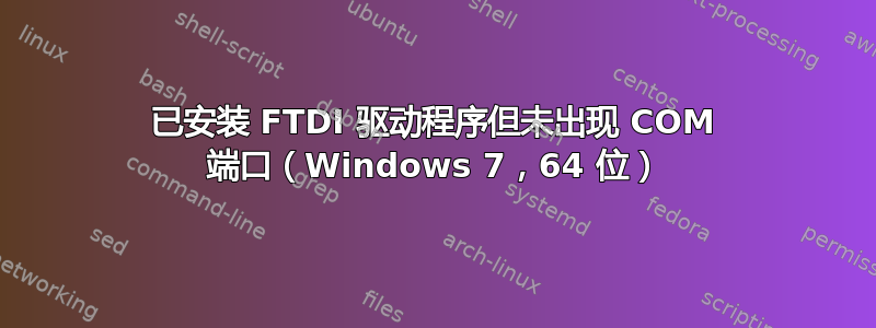 已安装 FTDI 驱动程序但未出现 COM 端口（Windows 7，64 位）