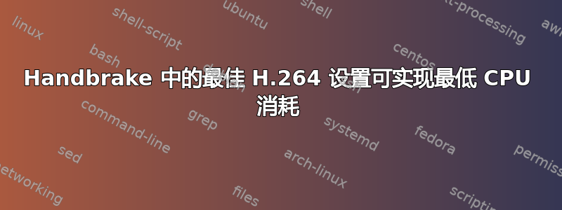 Handbrake 中的最佳 H.264 设置可实现最低 CPU 消耗