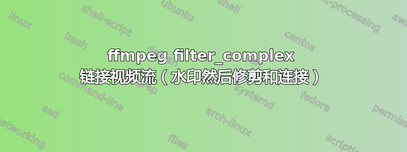 ffmpeg filter_complex 链接视频流（水印然后修剪和连接）