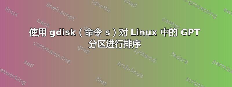 使用 gdisk（命令 s）对 Linux 中的 GPT 分区进行排序